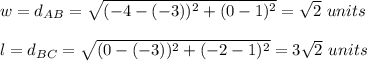 w=d_{AB}=\sqrt{(-4-(-3))^2+(0-1)^2}=\sqrt{2}\ units\\\\l=d_{BC}=\sqrt{(0-(-3))^2+(-2-1)^2}=3\sqrt{2}\ units