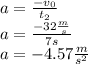 a=\frac{-v_0}{t_2}\\a=\frac{-32\frac{m}{s}}{7s}\\a=-4.57\frac{m}{s^2}