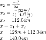 x_2=\frac{-v_0^2}{2a}\\x_2=\frac{-(32\frac{m}{s})^2}{2(-4.57\frac{m}{s^2})}\\x_2=112.04m\\x=x_1+x_2\\x=128m+112.04m\\x=140.04m