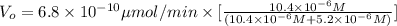 V_{o} = 6.8 \times 10^{-10} \mu mol/min \times [\frac{10.4 \times 10^{-6} M}{(10.4 \times 10^{-6}M + 5.2 \times 10^{-6} M)}]