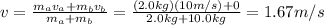 v=\frac{m_a v_a + m_b v_b}{m_a +m_b}=\frac{(2.0 kg)(10 m/s)+0}{2.0 kg+10.0 kg}=1.67 m/s