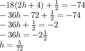 -18(2h+4)+\frac{1}{2}=-74\\-36h-72+\frac{1}{2}=-74\\-36h+\frac{1}{2}=-2\\-36h=-2\frac{1}{2}\\h = \frac{5}{72}