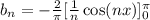 b_n=-\frac{2}{\pi}[\frac{1}{n}\cos(nx)]_{0}^{\pi}