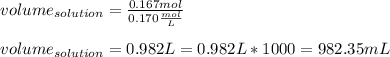 volume_{solution}=\frac{0.167mol}{0.170\frac{mol}{L}}\\\\volume_{solution}=0.982L=0.982L*1000=982.35mL