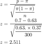z=\dfrac{p-\pi }{\sqrt{\dfrac{\pi(1-\pi)}{n}}}\\\\z=\dfrac{0.7-0.63}{\sqrt{\dfrac{0.63.\times 0.37}{300}}}\\\\z=2.511