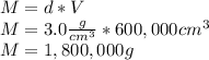 M = d * V\\M = 3.0 \frac {g} {cm ^ 3} * 600,000 cm ^ 3\\M = 1,800,000g