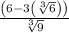 \frac{\left(6-3\left(\sqrt[3]{6}\right)\right)}{\sqrt[3]{9}}
