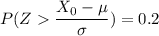 P( Z  \dfrac{X_0-\mu}{\sigma}) = 0.2