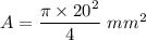A=\dfrac{\pi \times 20^2}{4}\ mm^2