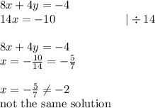 8x+4y=-4 \\&#10;14x=-10 \ \ \ \ \ \ \ \ \ \ \ \ \ \ \ \ \ \  |\div 14 \\ \\&#10;8x+4y=-4 \\&#10;x=-\frac{10}{14}=-\frac{5}{7} \\ \\&#10;x=-\frac{5}{7} \not= -2 \\&#10;\hbox{not the same solution}