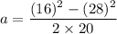 a=\dfrac{(16)^2-(28)^2}{2\times 20}