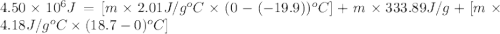4.50\times 10^6J=[m\times 2.01J/g^oC\times (0-(-19.9))^oC]+m\times 333.89J/g+[m\times 4.18J/g^oC\times (18.7-0)^oC]