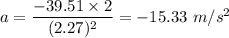 a=\dfrac{-39.51\times 2}{(2.27)^2}=-15.33\ m/s^2