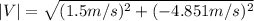 |V|=\sqrt{(1.5m/s)^{2}+(-4.851m/s)^{2}