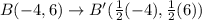 B(-4,6)\rightarrow B'(\frac{1}{2}(-4),\frac{1}{2}(6))