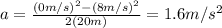 a=\frac{(0m/s)^2-(8m/s)^2}{2(20m)}=1.6m/s^2