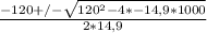 \frac{- 120+/- \sqrt{120^{2}-4*-14,9*1000 } }{2*14,9}