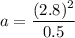 a=\dfrac{(2.8)^2}{0.5}