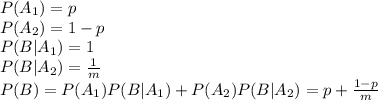 P(A_{1})=p \\P(A_{2})=1-p \\P(B|A_{1})=1 \\P(B|A_{2})=\frac{1}{m} \\P(B)= P(A_{1})P(B|A_{1}) + P(A_{2})P(B|A_{2})= p+\frac{1-p}{m} \\
