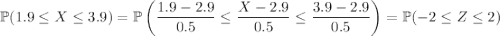 \displaystyle\mathbb P(1.9\le X\le3.9)=\mathbb P\left(\frac{1.9-2.9}{0.5}\le\frac{X-2.9}{0.5}\le\frac{3.9-2.9}{0.5}\right)=\mathbb P(-2\le Z\le2)
