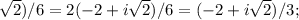 \sqrt{2} )/6 = 2(-2 + i \sqrt{2} )/6 = (-2+i \sqrt{2} )/3;