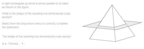 Brainliest for first ! a right rectangular pyramid is sliced parallel to its base as shown in the f