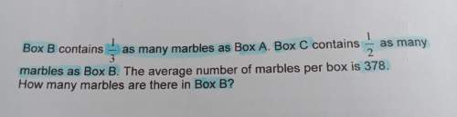 Box b contains ⅓ as many marbles as box a. box c contains ½ as many marbles as box b. the average nu