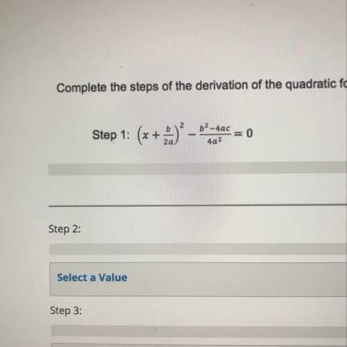 Complete the steps of the derivation of the quadratic formula. step 2: step 3: step 4: step 5: