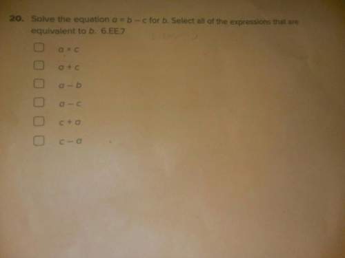 Solve the equation a= b - c for b. select all of the expressions that are equivalent to b.