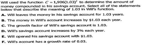 Will used the function c=1,906(1.03)^t to determine the amount of money compounded in his saving acc