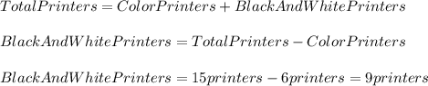 TotalPrinters=ColorPrinters+BlackAndWhitePrinters\\\\BlackAndWhitePrinters=TotalPrinters-ColorPrinters\\\\BlackAndWhitePrinters=15printers-6printers=9printers