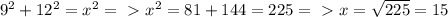 &#10;9^{2} +  12^{2} = x^2&#10;=\ \textgreater \  x^2= 81 + 144 = 225&#10;=\ \textgreater \  x=  \sqrt{225}= 15 &#10;