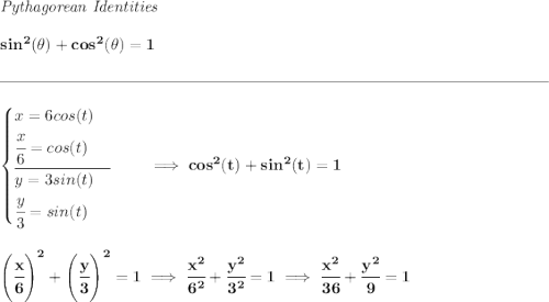 \bf \textit{Pythagorean Identities} \\\\ sin^2(\theta)+cos^2(\theta)=1 \\\\[-0.35em] \rule{34em}{0.25pt}\\\\ \begin{cases} x=6cos(t)\\ \cfrac{x}{6}=cos(t)\\[0.5em] \cline{1-1} y=3sin(t)\\ \cfrac{y}{3}=sin(t) \end{cases}\qquad \implies cos^2(t)+sin^2(t)=1 \\\\\\ \left( \cfrac{x}{6} \right)^2+\left( \cfrac{y}{3} \right)^2=1\implies \cfrac{x^2}{6^2}+\cfrac{y^2}{3^2}=1\implies \cfrac{x^2}{36}+\cfrac{y^2}{9}=1