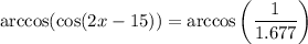 \arccos(\cos(2x-15))=\arccos\left(\dfrac{1}{1.677}\right)