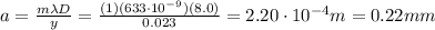 a=\frac{m\lambda D}{y}=\frac{(1)(633\cdot 10^{-9})(8.0)}{0.023}=2.20\cdot 10^{-4} m = 0.22 mm