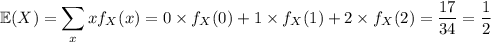 \displaystyle\mathbb E(X)=\sum_xxf_X(x)=0\times f_X(0)+1\times f_X(1)+2\times f_X(2)=\dfrac{17}{34}=\dfrac12