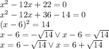 x^2-12x+22=0 \\&#10;x^2-12x+36-14=0\\&#10;(x-6)^2=14\\&#10;x-6=-\sqrt{14} \vee x-6=\sqrt{14}\\&#10;x=6-\sqrt{14} \vee x=6+\sqrt{14}