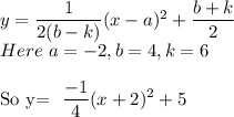 y= \dfrac{1}{2(b-k)} (x-a)^2+ \dfrac{b+k}{2} \\&#10;Here\ a=-2, b=4,k=6\\&#10;&#10;So\ y= \dfrac{-1}{4} (x+2)^2+5