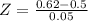 Z = \frac{0.62 - 0.5}{0.05}