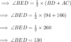 \implies \angle BED =\frac{1}{2}\times (BD + AC)\\\\ \implies \angle BED = \frac{1}{2}\times (94+166)\\\\\implies \angle BED=\frac{1}{2}\times 260\\\\\implies\angle BED = 130