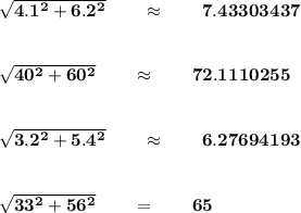 \bf \sqrt{4.1^2+6.2^2}\qquad \approx\qquad 7.43303437&#10;\\\\\\&#10;\sqrt{40^2+60^2}\qquad \approx\qquad 72.1110255&#10;\\\\\\&#10;\sqrt{3.2^2+5.4^2}\qquad \approx\qquad 6.27694193&#10;\\\\\\&#10;\sqrt{33^2+56^2}\qquad =\qquad 65
