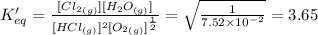 K'_{eq}=\frac {[Cl_2_{(g)}][H_2O_{(g)}]}{[HCl_{(g)}]^2[O_2_{(g)}]^{\frac {1}{2}}}=\sqrt {\frac {1}{7.52\times 10^{-2}}}=3.65