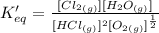 K'_{eq}=\frac {[Cl_2_{(g)}][H_2O_{(g)}]}{[HCl_{(g)}]^2[O_2_{(g)}]^{\frac {1}{2}}}