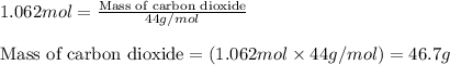 1.062mol=\frac{\text{Mass of carbon dioxide}}{44g/mol}\\\\\text{Mass of carbon dioxide}=(1.062mol\times 44g/mol)=46.7g