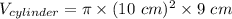V_{cylinder} = \pi \times (10~cm)^2 \times 9~cm