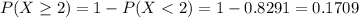 P(X \geq 2) = 1 - P(X < 2) = 1 - 0.8291 = 0.1709