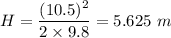 H=\dfrac{(10.5)^2}{2\times 9.8}=5.625\ m