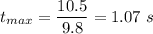 t_{max}=\dfrac{10.5}{9.8}=1.07\ s