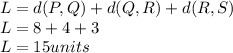 L=d(P,Q)+d(Q,R)+d(R,S)\\L=8+4+3\\L=15 units