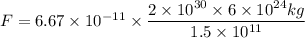 F=6.67\times 10^{-11}\times \dfrac{2\times 10^{30}\times 6\times 10^{24}kg}{1.5\times 10^{11}}